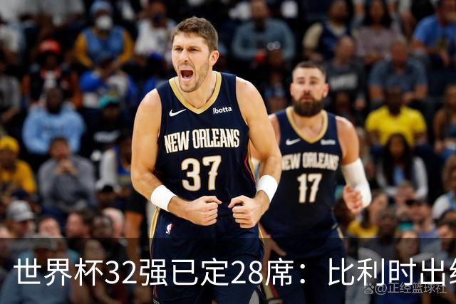 世界杯32强已定28席：比利时出线塞内加尔晋级 韩国继续等待
