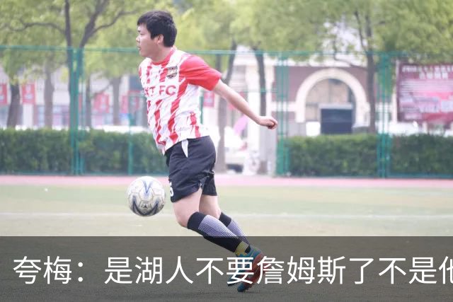夸梅：是湖人不要詹姆斯了不是他要走 这就是你们的GOAT的待遇
