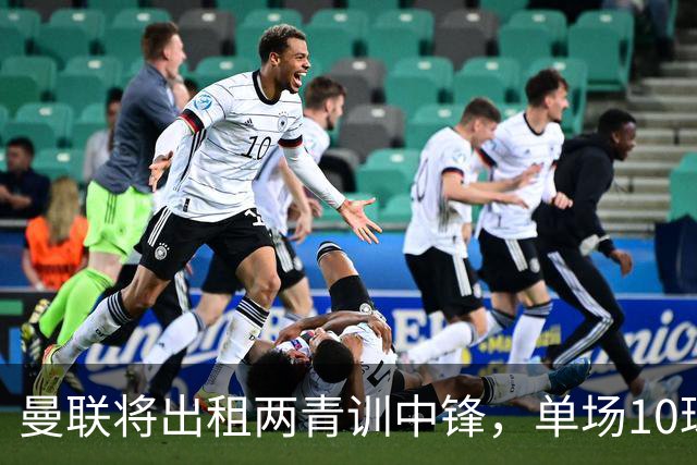曼联将出租两青训中锋，单场10球小妖加盟德甲！齐尔克泽几定留队