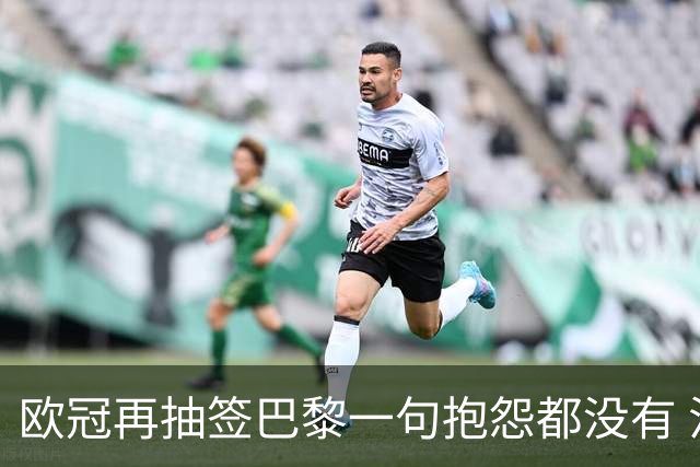 欧冠再抽签巴黎一句抱怨都没有 法媒：真耻辱！