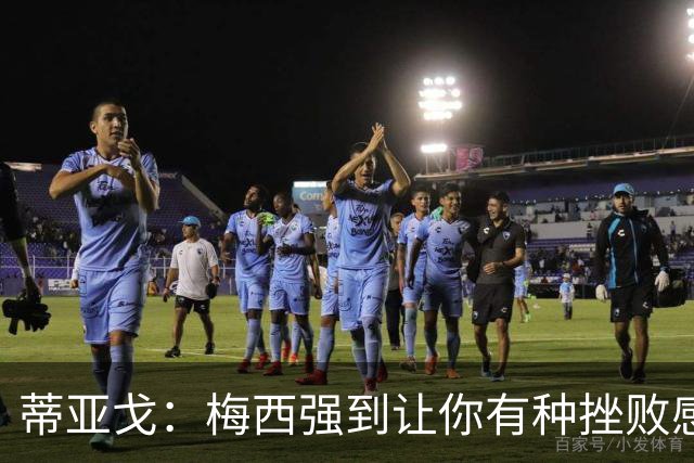 蒂亚戈：梅西强到让你有种挫败感，你在场上能做的就是尽量帮助他
