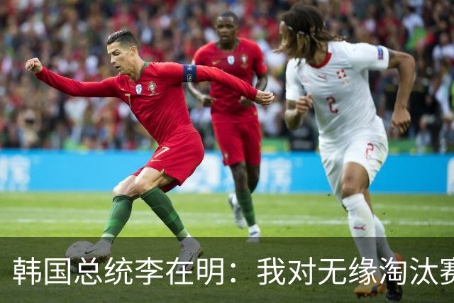 韩国总统李在明：我对无缘淘汰赛这个结果感到无比困惑和荒谬