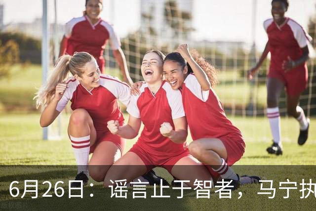 6月26日：谣言止于智者，马宁执法世界杯，中国足球的硬实力无需被唱衰