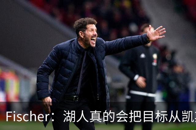 Fischer：湖人真的会把目标从凯斯勒转向杜伦吗 后者其实更难挖走
